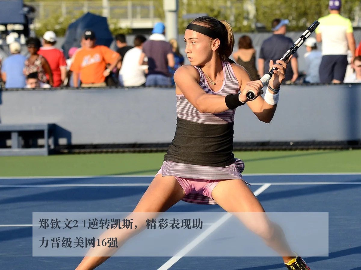 郑钦文2-1逆转凯斯,精彩表现助力晋级美网16强