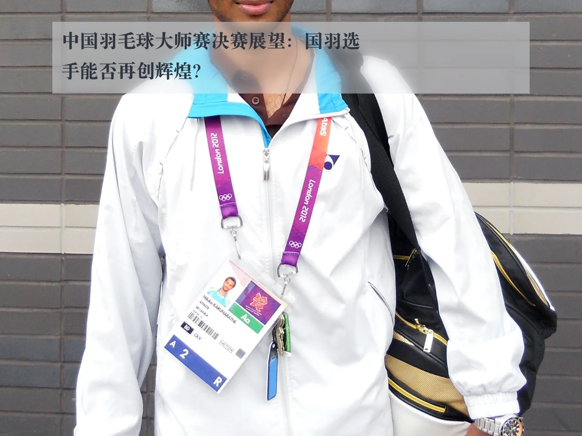 中国羽毛球大师赛决赛展望:国羽选手能否再创辉煌?