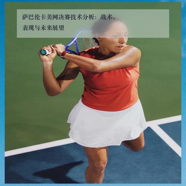 萨巴伦卡美网决赛技术分析：战术、表现与未来展望